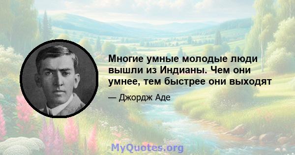 Многие умные молодые люди вышли из Индианы. Чем они умнее, тем быстрее они выходят