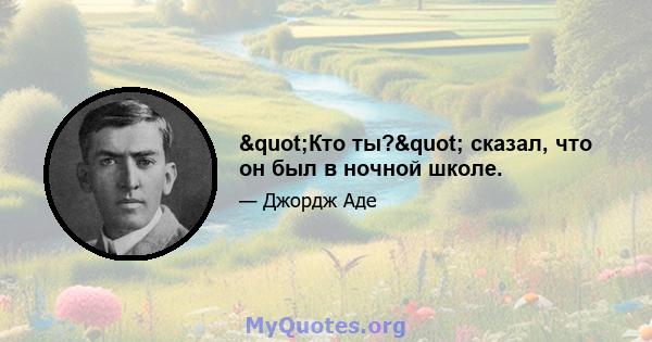 "Кто ты?" сказал, что он был в ночной школе.