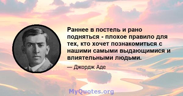 Раннее в постель и рано подняться - плохое правило для тех, кто хочет познакомиться с нашими самыми выдающимися и влиятельными людьми.