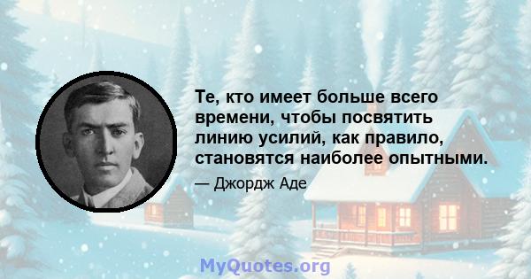 Те, кто имеет больше всего времени, чтобы посвятить линию усилий, как правило, становятся наиболее опытными.