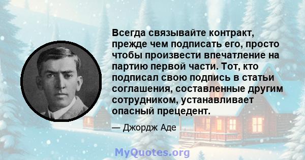 Всегда связывайте контракт, прежде чем подписать его, просто чтобы произвести впечатление на партию первой части. Тот, кто подписал свою подпись в статьи соглашения, составленные другим сотрудником, устанавливает