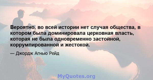 Вероятно, во всей истории нет случая общества, в котором была доминировала церковная власть, которая не была одновременно застойной, коррумпированной и жестокой.