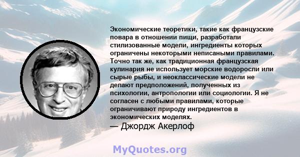 Экономические теоретики, такие как французские повара в отношении пищи, разработали стилизованные модели, ингредиенты которых ограничены некоторыми неписаными правилами. Точно так же, как традиционная французская