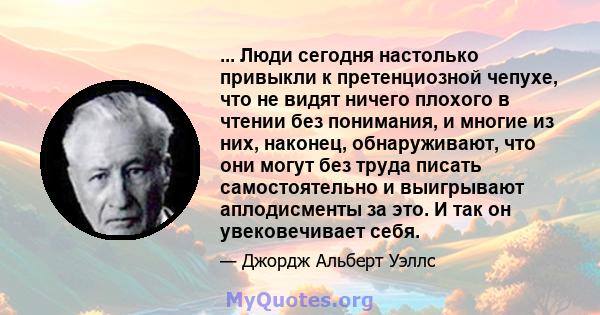 ... Люди сегодня настолько привыкли к претенциозной чепухе, что не видят ничего плохого в чтении без понимания, и многие из них, наконец, обнаруживают, что они могут без труда писать самостоятельно и выигрывают