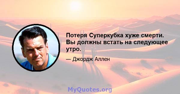 Потеря Суперкубка хуже смерти. Вы должны встать на следующее утро.