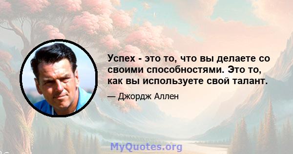 Успех - это то, что вы делаете со своими способностями. Это то, как вы используете свой талант.