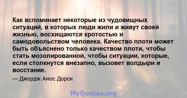 Как вспоминает некоторые из чудовищных ситуаций, в которых люди жили и живут своей жизнью, восхищаются кротостью и самодовольством человека. Качество плоти может быть объяснено только качеством плоти, чтобы стать