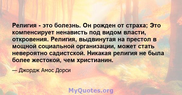 Религия - это болезнь. Он рожден от страха; Это компенсирует ненависть под видом власти, откровения. Религия, выдвинутая на престол в мощной социальной организации, может стать невероятно садистской. Никакая религия не