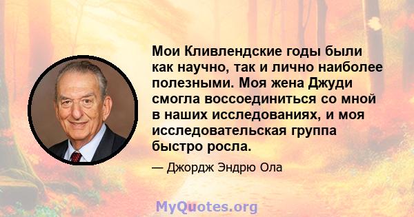 Мои Кливлендские годы были как научно, так и лично наиболее полезными. Моя жена Джуди смогла воссоединиться со мной в наших исследованиях, и моя исследовательская группа быстро росла.