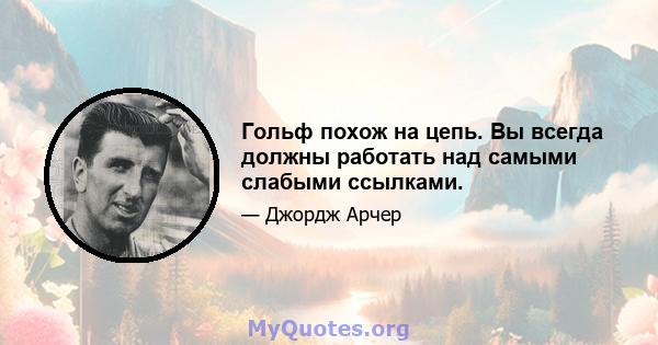 Гольф похож на цепь. Вы всегда должны работать над самыми слабыми ссылками.