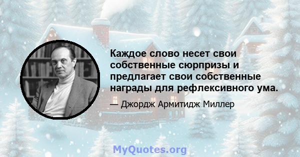 Каждое слово несет свои собственные сюрпризы и предлагает свои собственные награды для рефлексивного ума.