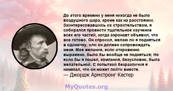 До этого времени у меня никогда не было воздушного шара, кроме как на расстоянии. Заинтересовавшись их строительством, я собирался провести тщательное изучение всех его частей, когда аэронавт объявил, что все готово. Он 