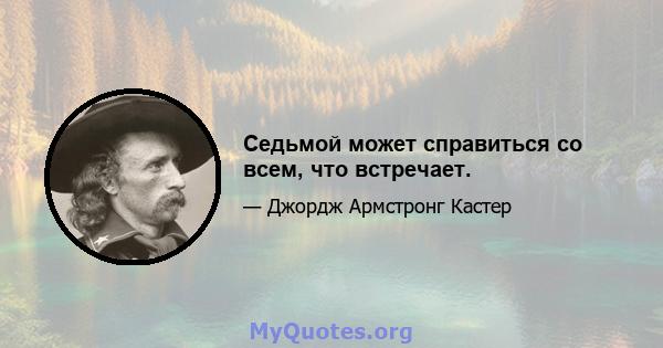 Седьмой может справиться со всем, что встречает.