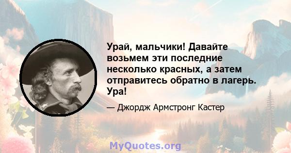 Урай, мальчики! Давайте возьмем эти последние несколько красных, а затем отправитесь обратно в лагерь. Ура!