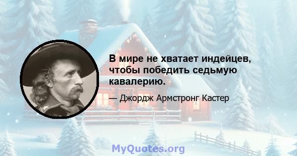 В мире не хватает индейцев, чтобы победить седьмую кавалерию.