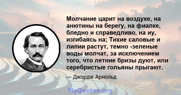 Молчание царит на воздухе, на анютины на берегу, на фиалке, бледно и справедливо, на иу, изгибаясь на; Тихие саловые и лилии растут, темно -зеленые воды молчат, за исключением того, что летние бризы дуют, или