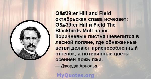 O'er Hill and Field октябрьская слава исчезает; О'er Hill и Field The Blackbirds Mull на юг; Коричневые листья шевелится в лесной поляне, где обнаженные ветви делают приспособленный оттенок, а потерянные цветы