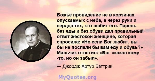 Божье провидение не в корзинах, опускаемых с неба, а через руки и сердца тех, кто любит его. Парень без еды и без обуви дал правильный ответ жестокой женщине, которая спросила: «Но если Бог любит, вы бы не послали бы