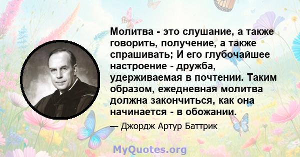 Молитва - это слушание, а также говорить, получение, а также спрашивать; И его глубочайшее настроение - дружба, удерживаемая в почтении. Таким образом, ежедневная молитва должна закончиться, как она начинается - в