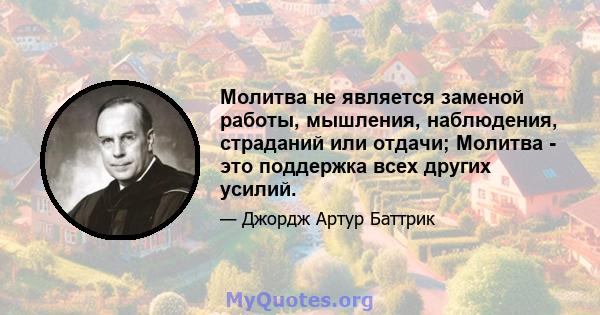 Молитва не является заменой работы, мышления, наблюдения, страданий или отдачи; Молитва - это поддержка всех других усилий.