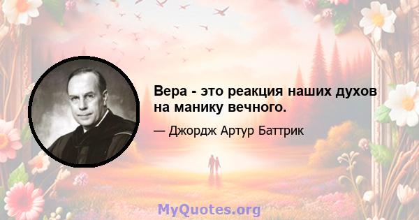 Вера - это реакция наших духов на манику вечного.