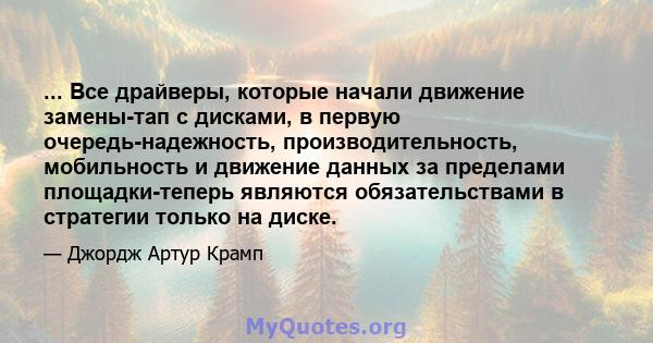 ... Все драйверы, которые начали движение замены-тап с дисками, в первую очередь-надежность, производительность, мобильность и движение данных за пределами площадки-теперь являются обязательствами в стратегии только на