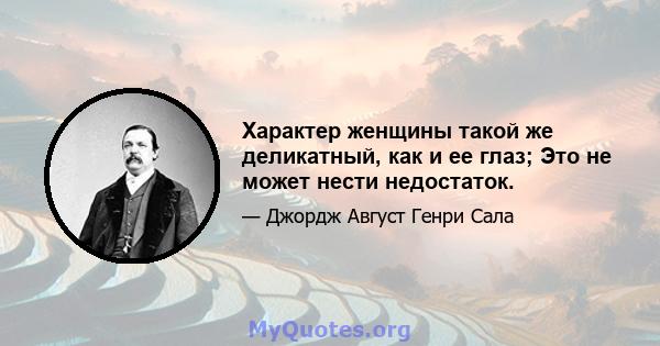 Характер женщины такой же деликатный, как и ее глаз; Это не может нести недостаток.