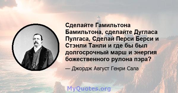 Сделайте Гамильтона Бамильтона, сделайте Дугласа Пулгаса, Сделай Перси Берси и Стэнли Танли и где бы был долгосрочный марш и энергия божественного рулона пэра?