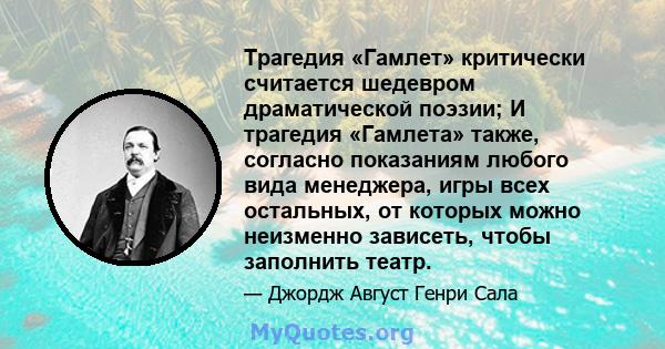 Трагедия «Гамлет» критически считается шедевром драматической поэзии; И трагедия «Гамлета» также, согласно показаниям любого вида менеджера, игры всех остальных, от которых можно неизменно зависеть, чтобы заполнить