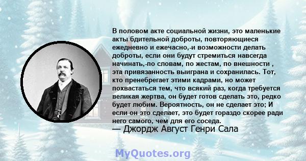 В половом акте социальной жизни, это маленькие акты бдительной доброты, повторяющиеся ежедневно и ежечасно,-и возможности делать доброты, если они будут стремиться навсегда начинать,-по словам, по жестам, по внешности , 