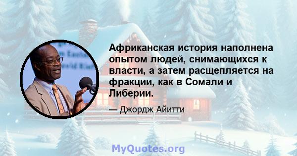 Африканская история наполнена опытом людей, снимающихся к власти, а затем расщепляется на фракции, как в Сомали и Либерии.