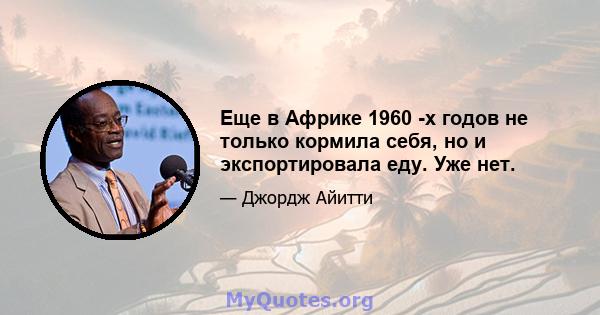 Еще в Африке 1960 -х годов не только кормила себя, но и экспортировала еду. Уже нет.