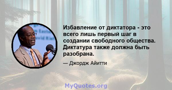 Избавление от диктатора - это всего лишь первый шаг в создании свободного общества. Диктатура также должна быть разобрана.