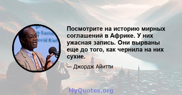 Посмотрите на историю мирных соглашений в Африке. У них ужасная запись. Они вырваны еще до того, как чернила на них сухие.