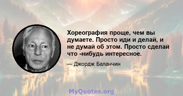 Хореография проще, чем вы думаете. Просто иди и делай, и не думай об этом. Просто сделай что -нибудь интересное.