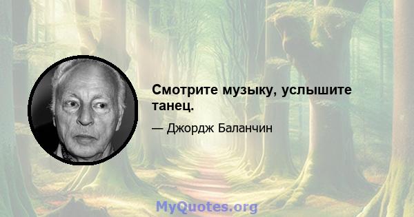 Смотрите музыку, услышите танец.