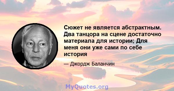 Сюжет не является абстрактным. Два танцора на сцене достаточно материала для истории; Для меня они уже сами по себе история