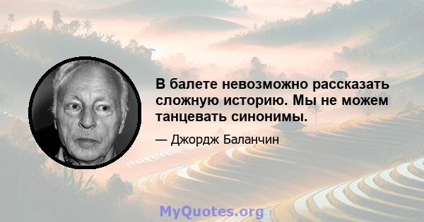 В балете невозможно рассказать сложную историю. Мы не можем танцевать синонимы.