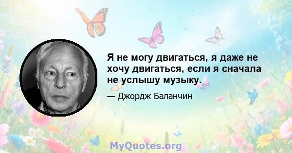 Я не могу двигаться, я даже не хочу двигаться, если я сначала не услышу музыку.