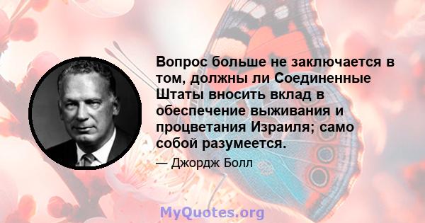 Вопрос больше не заключается в том, должны ли Соединенные Штаты вносить вклад в обеспечение выживания и процветания Израиля; само собой разумеется.