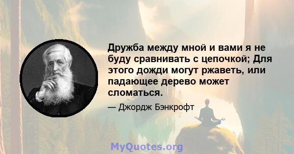 Дружба между мной и вами я не буду сравнивать с цепочкой; Для этого дожди могут ржаветь, или падающее дерево может сломаться.