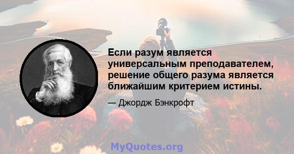 Если разум является универсальным преподавателем, решение общего разума является ближайшим критерием истины.