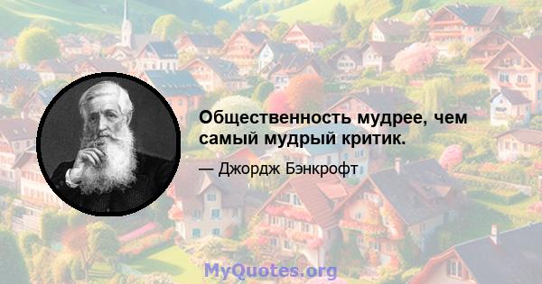 Общественность мудрее, чем самый мудрый критик.