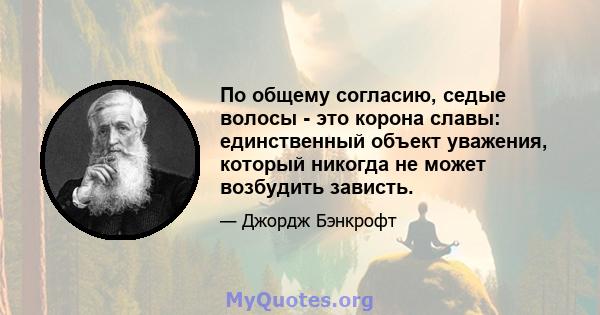 По общему согласию, седые волосы - это корона славы: единственный объект уважения, который никогда не может возбудить зависть.