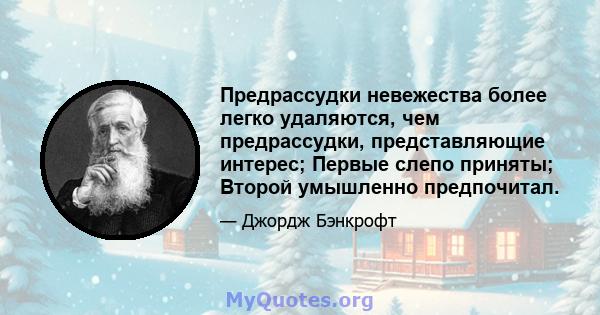 Предрассудки невежества более легко удаляются, чем предрассудки, представляющие интерес; Первые слепо приняты; Второй умышленно предпочитал.