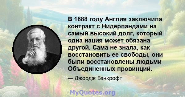 В 1688 году Англия заключила контракт с Нидерландами на самый высокий долг, который одна нация может обязана другой. Сама не знала, как восстановить ее свободы, они были восстановлены людьми Объединенных провинций.