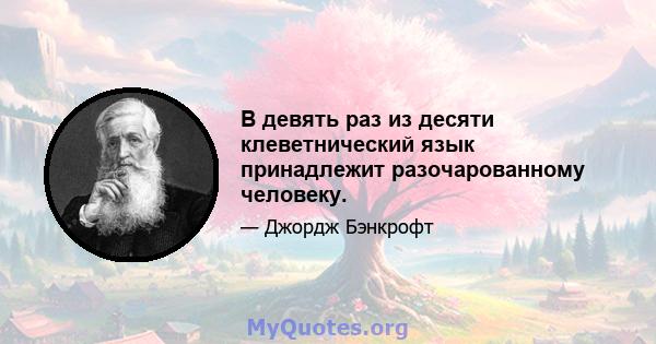 В девять раз из десяти клеветнический язык принадлежит разочарованному человеку.