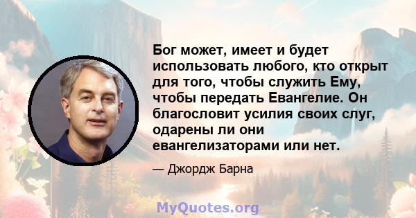 Бог может, имеет и будет использовать любого, кто открыт для того, чтобы служить Ему, чтобы передать Евангелие. Он благословит усилия своих слуг, одарены ли они евангелизаторами или нет.