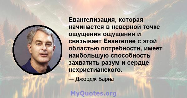 Евангелизация, которая начинается в неверной точке ощущения ощущения и связывает Евангелие с этой областью потребности, имеет наибольшую способность захватить разум и сердце нехристианского.