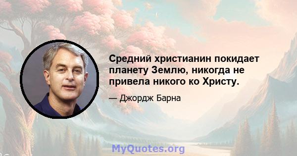 Средний христианин покидает планету Землю, никогда не привела никого ко Христу.